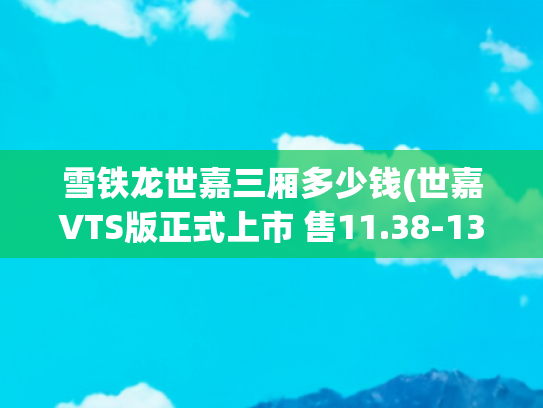 雪铁龙世嘉三厢多少钱(世嘉VTS版正式上市 售11.38-13.58万元)