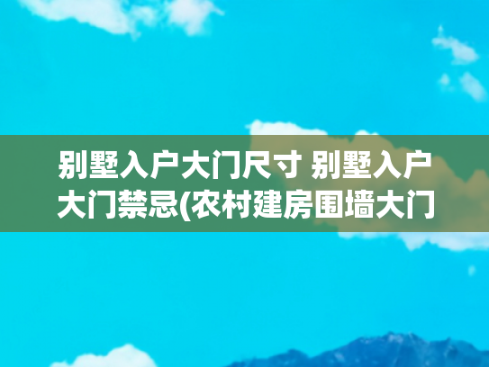 别墅入户大门尺寸 别墅入户大门禁忌(农村建房围墙大门多大合适？易学者杨道明自建房别墅围墙大门风水)