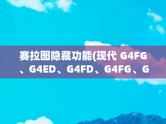 赛拉图隐藏功能(现代 G4FG、G4ED、G4FD、G4FG、G4GA发动机节气门拆装及匹配方法)