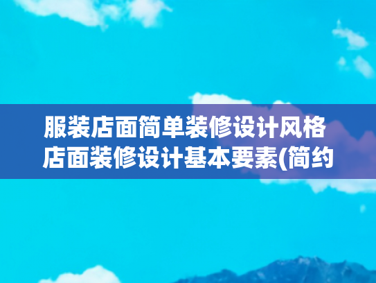 服装店面简单装修设计风格 店面装修设计基本要素(简约风服饰店要这样装修~)