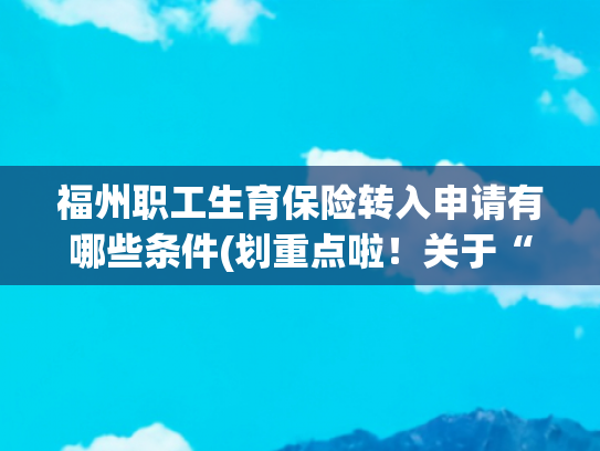 福州职工生育保险转入申请有哪些条件(划重点啦！关于“生育保险”的这几个问题你应该知道)