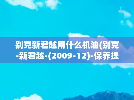 别克新君越用什么机油(别克-新君越-(2009-12)-保养提示复位方法)