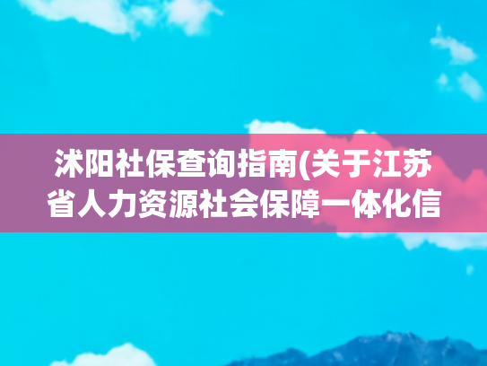 沭阳社保查询指南(关于江苏省人力资源社会保障一体化信息平台城乡居民养老保险子系统宿迁地区上线的公告)
