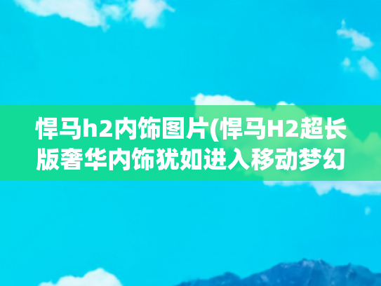悍马h2内饰图片(悍马H2超长版奢华内饰犹如进入移动梦幻豪华夜店)