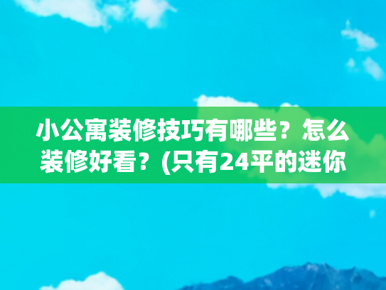 小公寓装修技巧有哪些？怎么装修好看？(只有24平的迷你小户型公寓，用木质家具打造温馨小窝)