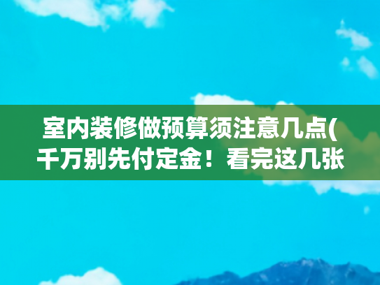室内装修做预算须注意几点(千万别先付定金！看完这几张预算清单，让装修报价透明到骨子里)