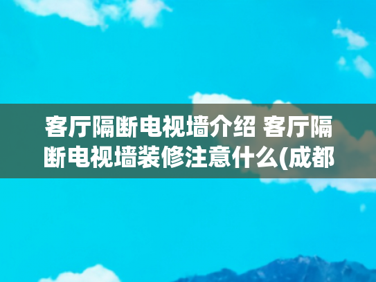 客厅隔断电视墙介绍 客厅隔断电视墙装修注意什么(成都一家三口的客厅火了，因在中间隔出电视墙柜走红，装修太特别)
