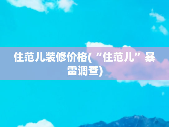 住范儿装修价格(“住范儿”暴雷调查)