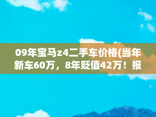 09年宝马z4二手车价格(当年新车60万，8年贬值42万！报价18万的宝马Z4划算吗？)