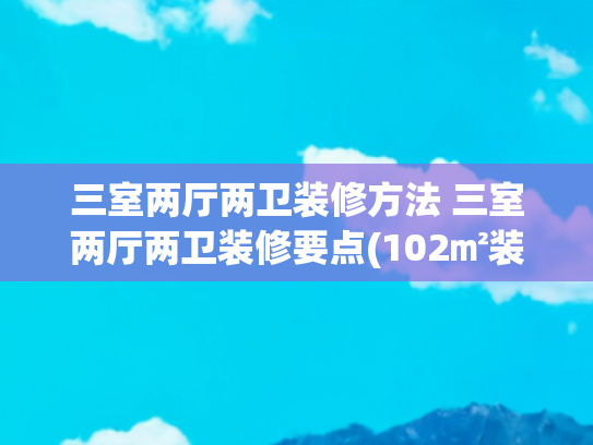 三室两厅两卫装修方法 三室两厅两卫装修要点(102㎡装出超赞三房，每间房都太好“色”了吧)