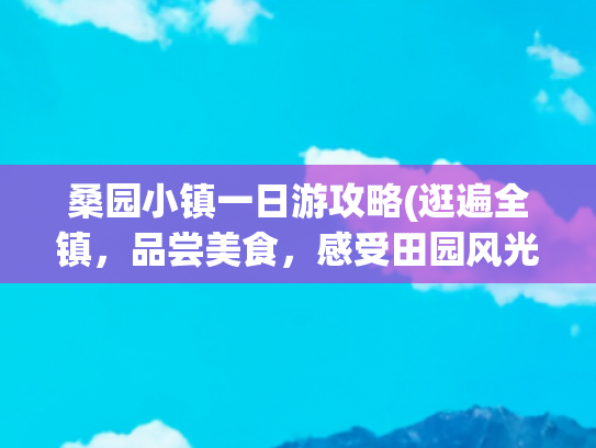 桑园小镇一日游攻略(逛遍全镇，品尝美食，感受田园风光)([四川 成都市（邛崃市）桑园镇])