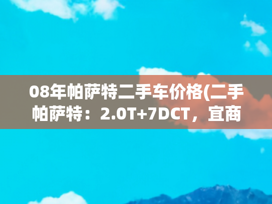 08年帕萨特二手车价格(二手帕萨特：2.0T+7DCT，宜商宜家，12万多入手值不值？)