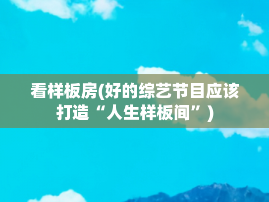 看样板房(好的综艺节目应该打造“人生样板间”)
