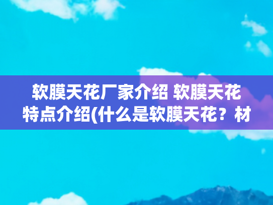 软膜天花厂家介绍 软膜天花特点介绍(什么是软膜天花？材料类型及施工工艺)