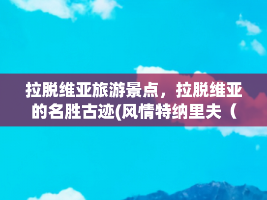 拉脱维亚旅游景点，拉脱维亚的名胜古迹(风情特纳里夫（Tenerife）旅游全攻略  附多图)