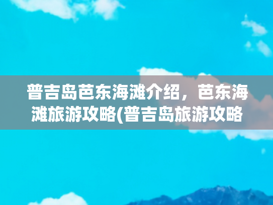 普吉岛芭东海滩介绍，芭东海滩旅游攻略(普吉岛旅游攻略之芭东海滩（一）)