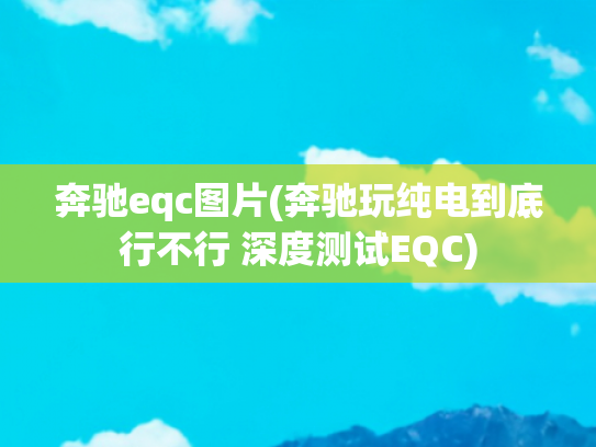 奔驰eqc图片(奔驰玩纯电到底行不行 深度测试EQC)