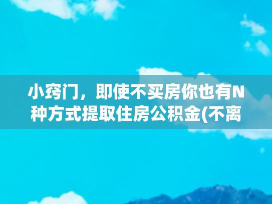 小窍门，即使不买房你也有N种方式提取住房公积金(不离职不买房怎么提取公积金)