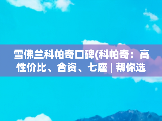 雪佛兰科帕奇口碑(科帕奇：高性价比、合资、七座 | 帮你选SUV)