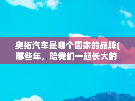 奥拓汽车是哪个国家的品牌(那些年，陪我们一起长大的 “国民神车”—— 铃木奥拓（Alto）)