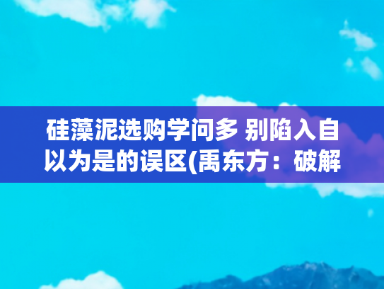 硅藻泥选购学问多 别陷入自以为是的误区(禹东方：破解小龙虾五月死亡的具体方法，及养殖小龙虾饲料的选择)