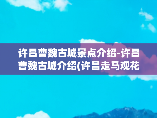 许昌曹魏古城景点介绍-许昌曹魏古城介绍(许昌走马观花之一——曹魏古城)