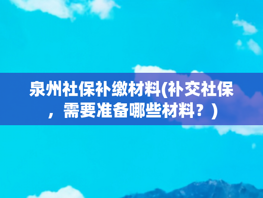 泉州社保补缴材料(补交社保，需要准备哪些材料？)