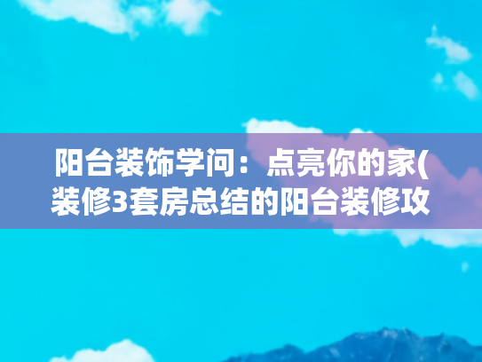 阳台装饰学问：点亮你的家(装修3套房总结的阳台装修攻略，这5个建议你家用得上！)