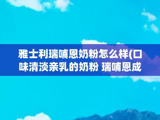 雅士利瑞哺恩奶粉怎么样(口味清淡亲乳的奶粉 瑞哺恩成为宝妈新宠)