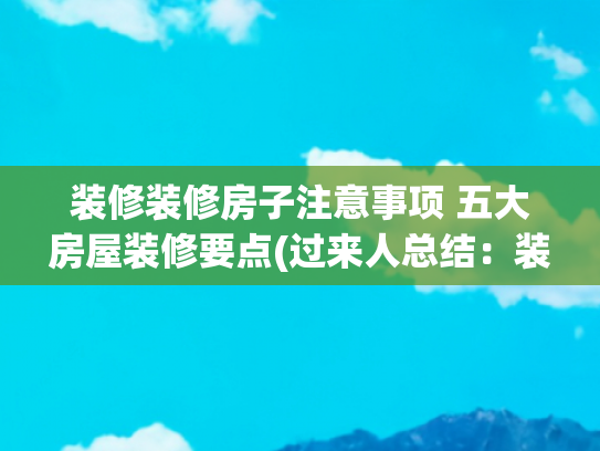 装修装修房子注意事项 五大房屋装修要点(过来人总结：装修四大阶段的一些实用建议，施工细节一定要盯好)