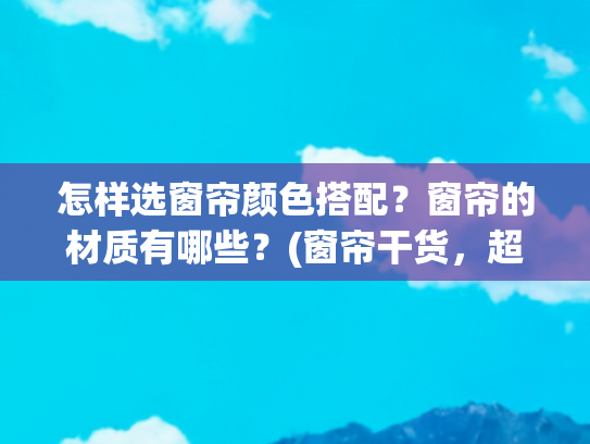 怎样选窗帘颜色搭配？窗帘的材质有哪些？(窗帘干货，超全窗帘配色指南，就是这么简单)