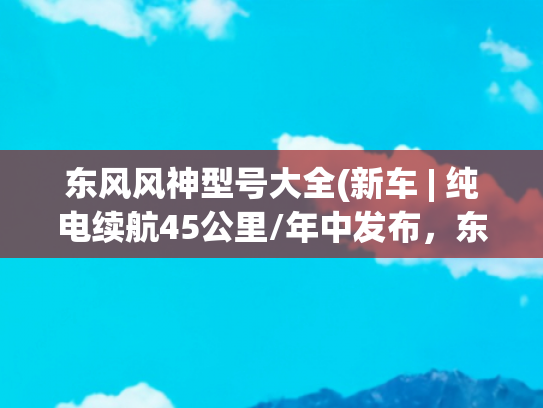 东风风神型号大全(新车 | 纯电续航45公里/年中发布，东风风神L8 PHEV新车型曝光)