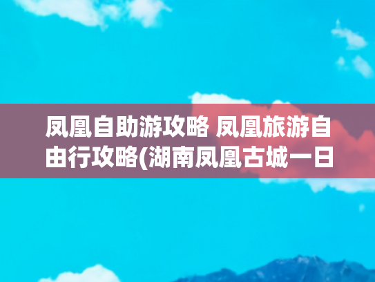 凤凰自助游攻略 凤凰旅游自由行攻略(湖南凤凰古城一日游攻略)