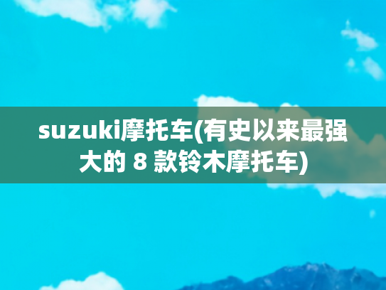 suzuki摩托车(有史以来最强大的 8 款铃木摩托车)