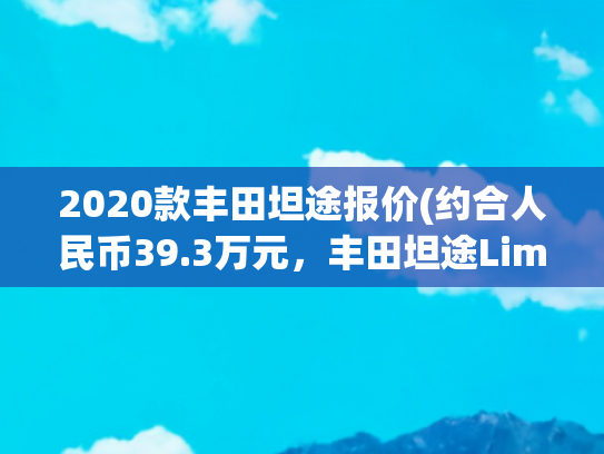2020款丰田坦途报价(约合人民币39.3万元，丰田坦途Limited发布，20寸轮毂，V6发动机)