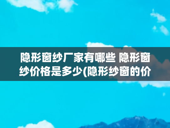 隐形窗纱厂家有哪些 隐形窗纱价格是多少(隐形纱窗的价格，防盗隐形纱窗效果图片)
