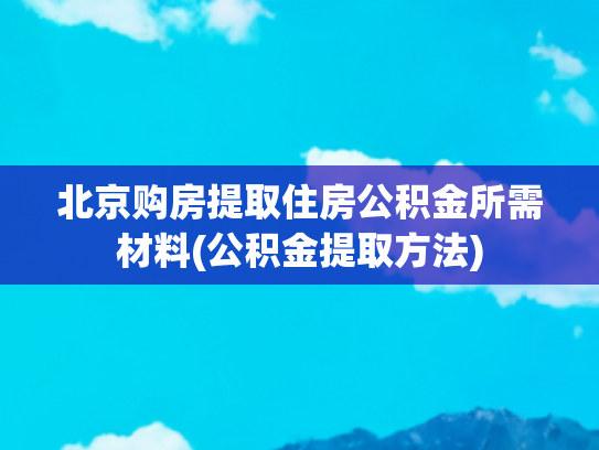 北京购房提取住房公积金所需材料(公积金提取方法)