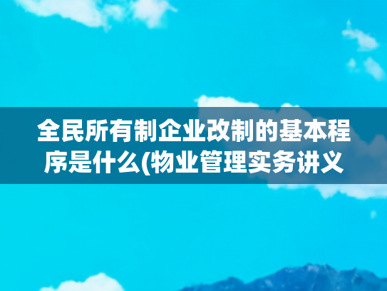 全民所有制企业改制的基本程序是什么(物业管理实务讲义)