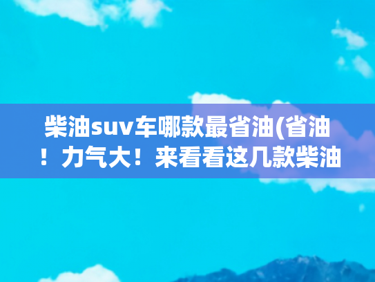 柴油suv车哪款最省油(省油！力气大！来看看这几款柴油硬派SUV)