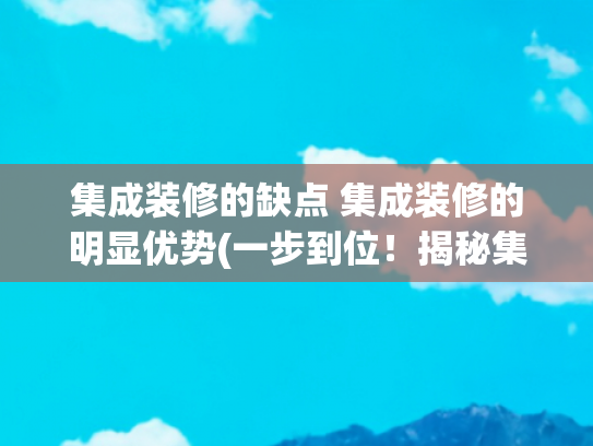 集成装修的缺点 集成装修的明显优势(一步到位！揭秘集成灶的五大优势与五大弊端！)