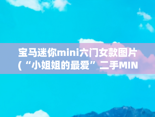 宝马迷你mini六门女款图片(“小姐姐的最爱”二手MINI购车攻略！)