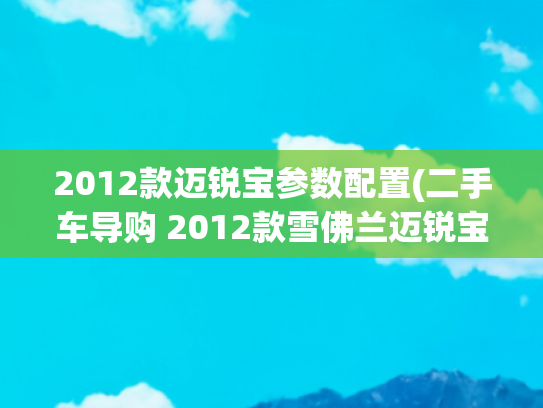 2012款迈锐宝参数配置(二手车导购 2012款雪佛兰迈锐宝)