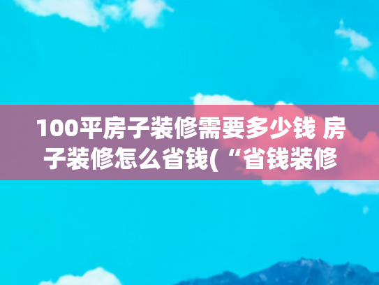 100平房子装修需要多少钱 房子装修怎么省钱(“省钱装修”算是被网友玩明白了！大几千的设计几百搞定，太强了)
