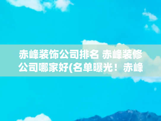 赤峰装饰公司排名 赤峰装修公司哪家好(名单曝光！赤峰市住房公积金最新发布！)