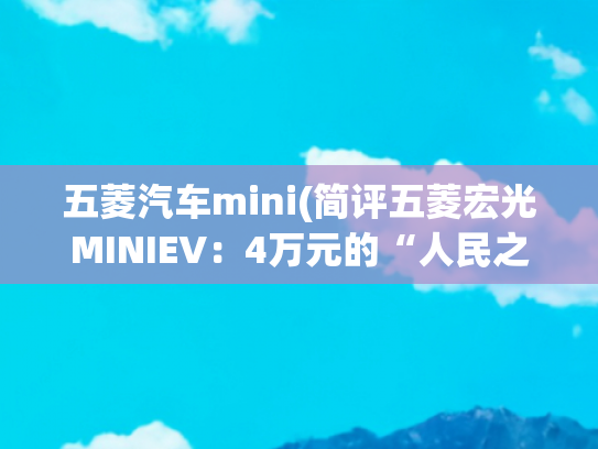五菱汽车mini(简评五菱宏光MINIEV：4万元的“人民之车”到底是啥样)