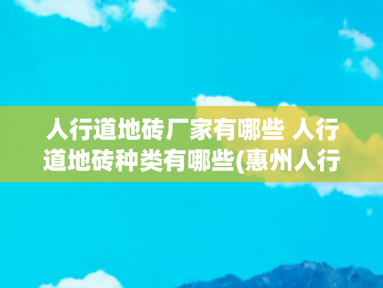 人行道地砖厂家有哪些 人行道地砖种类有哪些(惠州人行道渗水砖｜人行道透水砖｜东莞人行道渗水砖)