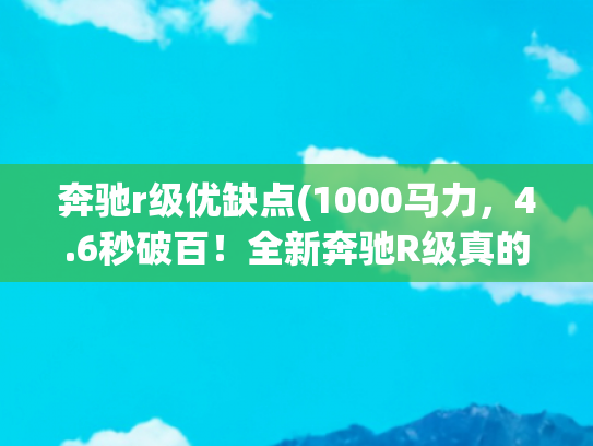 奔驰r级优缺点(1000马力，4.6秒破百！全新奔驰R级真的不一般)