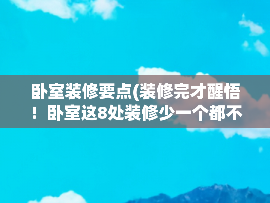 卧室装修要点(装修完才醒悟！卧室这8处装修少一个都不行，若能重装发誓不乱来)