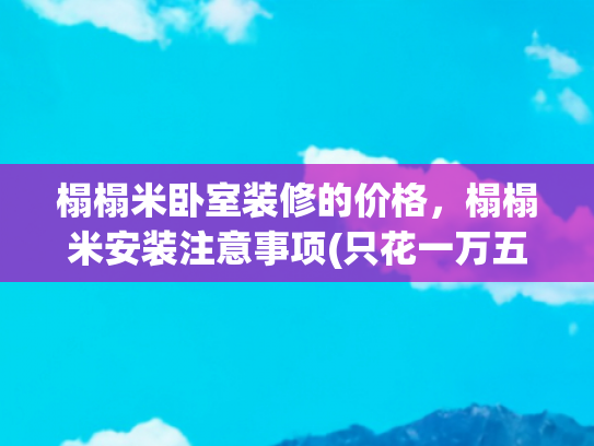 榻榻米卧室装修的价格，榻榻米安装注意事项(只花一万五亲手装出美美的榻榻米！简单七步你也能有)