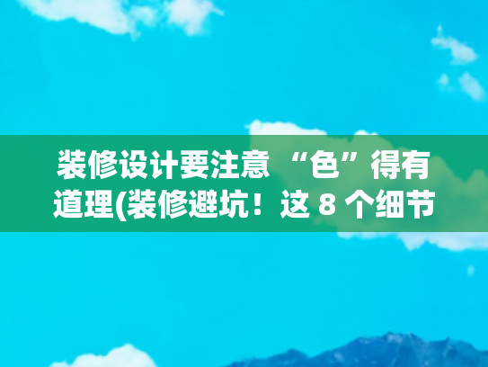 装修设计要注意 “色”得有道理(装修避坑！这 8 个细节能让你家颜值飙升，后悔没早看到！)